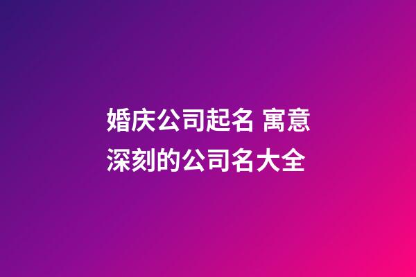 婚庆公司起名 寓意深刻的公司名大全